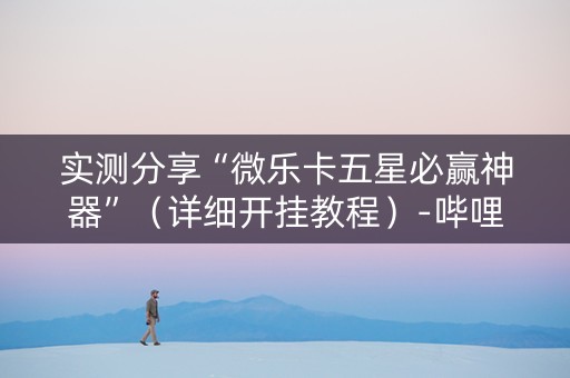 实测分享“微乐卡五星必赢神器”（详细开挂教程）-哔哩哔哩