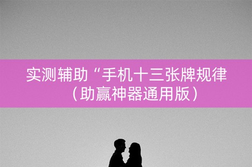 实测辅助“手机十三张牌规律（助赢神器通用版）