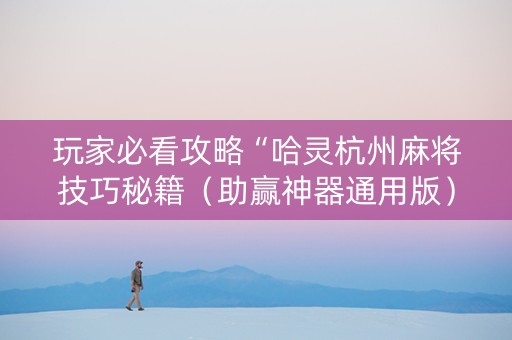 玩家必看攻略“哈灵杭州麻将技巧秘籍（助赢神器通用版）