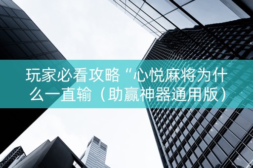玩家必看攻略“心悦麻将为什么一直输（助赢神器通用版）
