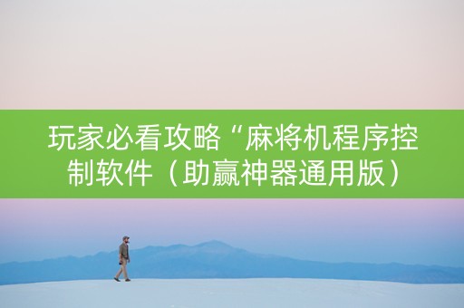 玩家必看攻略“麻将机程序控制软件（助赢神器通用版）
