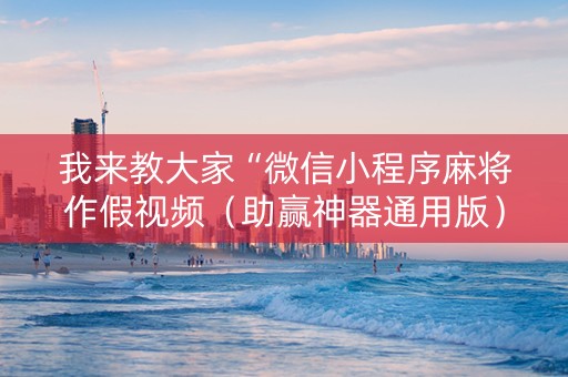 我来教大家“微信小程序麻将作假视频（助赢神器通用版）