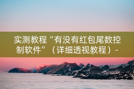 实测教程“有没有红包尾数控制软件”（详细透视教程）-哔哩哔哩