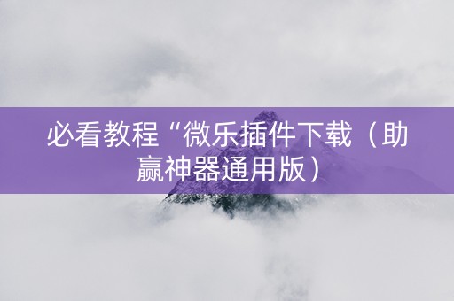 必看教程“微乐插件下载（助赢神器通用版）