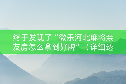 终于发现了“微乐河北麻将亲友房怎么拿到好牌”（详细透视教程）-哔哩哔哩