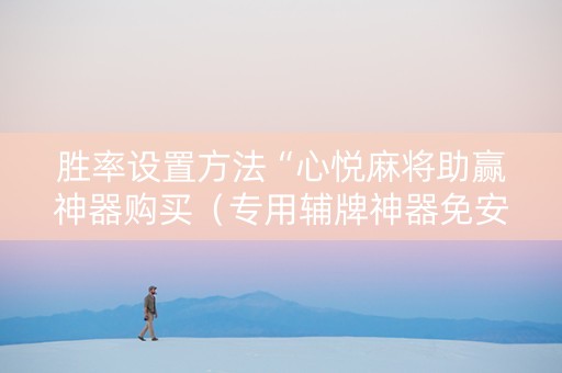 胜率设置方法“心悦麻将助赢神器购买（专用辅牌神器免安装）