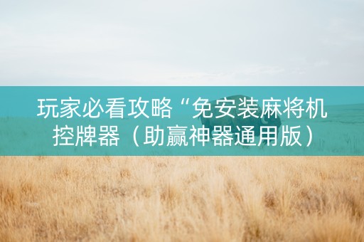 玩家必看攻略“免安装麻将机控牌器（助赢神器通用版）