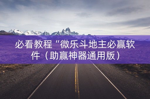 必看教程“微乐斗地主必赢软件（助赢神器通用版）
