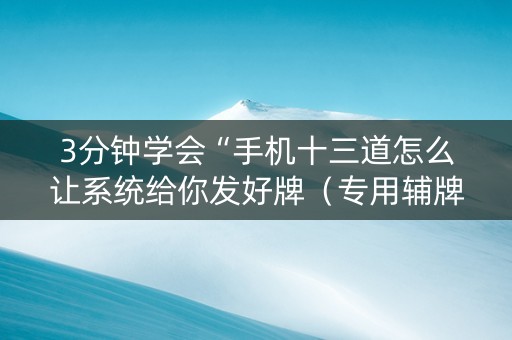 3分钟学会“手机十三道怎么让系统给你发好牌（专用辅牌神器免安装）