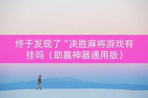 终于发现了“决胜麻将游戏有挂吗（助赢神器通用版）
