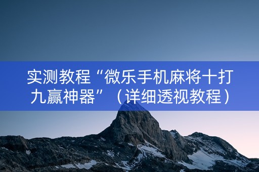 实测教程“微乐手机麻将十打九赢神器”（详细透视教程）-哔哩哔哩