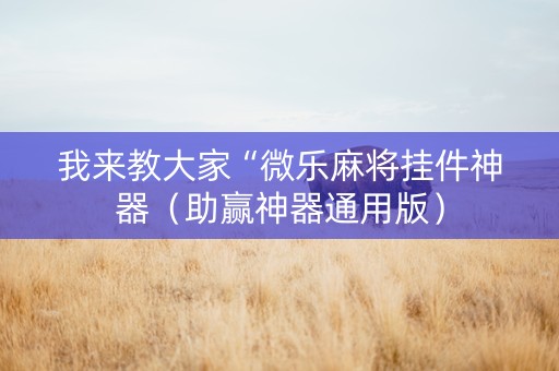 我来教大家“微乐麻将挂件神器（助赢神器通用版）