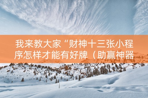 详细阅读:我来教大家“财神十三张小程序怎样才能有好牌(助赢神器通用版) 我来教大家“财神十三张小程序怎样才能有好牌(助赢神器通用版)
