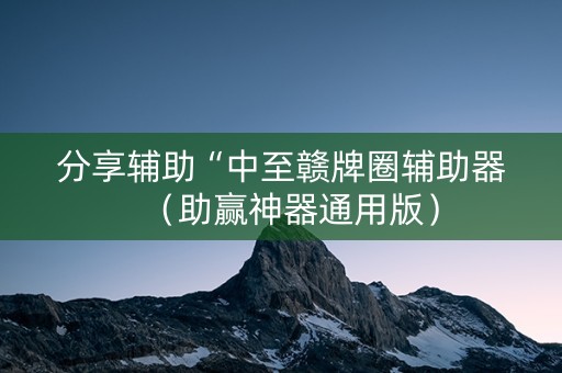 分享辅助“中至赣牌圈辅助器（助赢神器通用版）