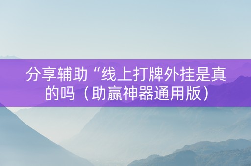 分享辅助“线上打牌外挂是真的吗（助赢神器通用版）