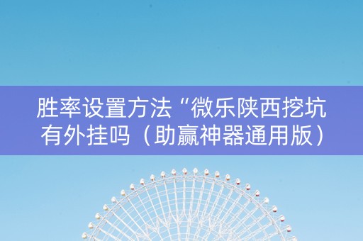 胜率设置方法“微乐陕西挖坑有外挂吗（助赢神器通用版）