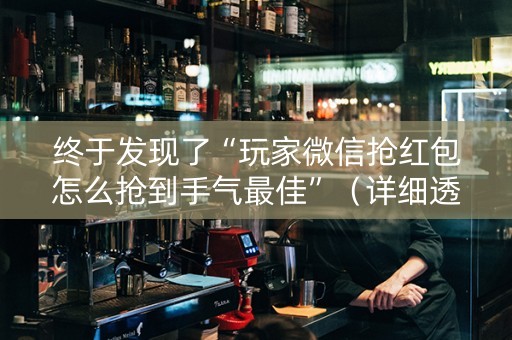 终于发现了“玩家微信抢红包怎么抢到手气最佳”（详细透视教程）-哔哩哔哩