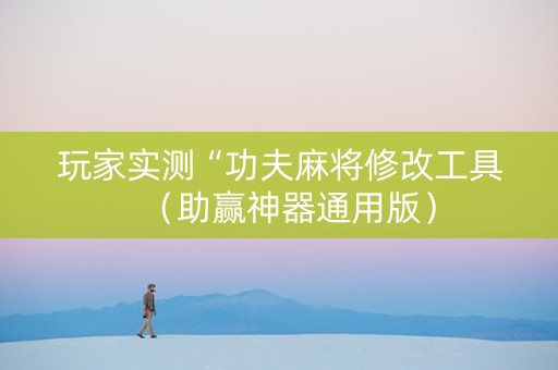 玩家实测“功夫麻将修改工具（助赢神器通用版）