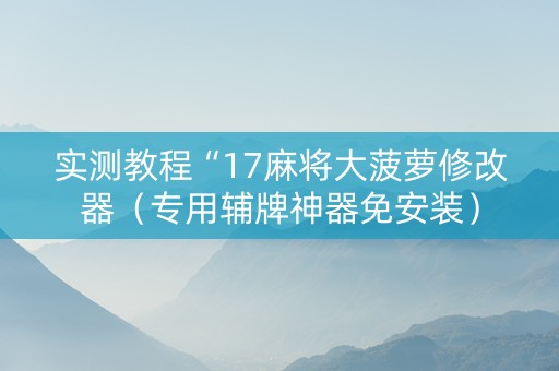 实测教程“17麻将大菠萝修改器（专用辅牌神器免安装）