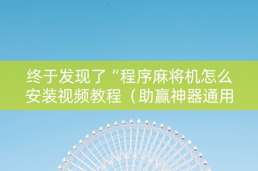 终于发现了“程序麻将机怎么安装视频教程（助赢神器通用版）