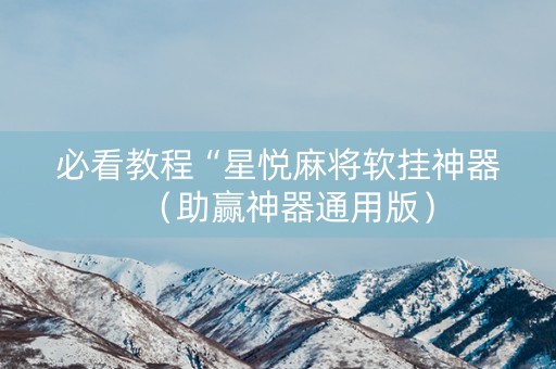 必看教程“星悦麻将软挂神器（助赢神器通用版）