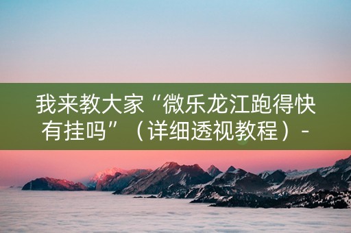 我来教大家“微乐龙江跑得快有挂吗”（详细透视教程）-哔哩哔哩