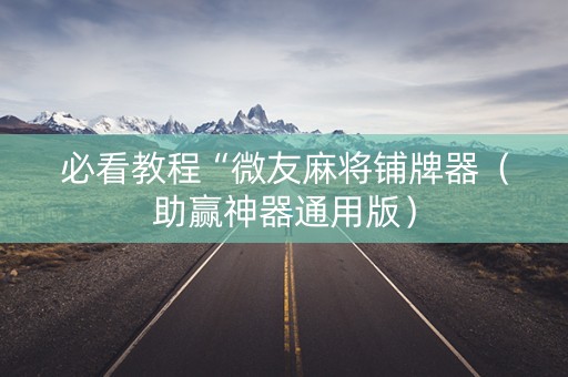 必看教程“微友麻将铺牌器（助赢神器通用版）