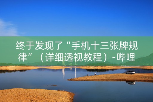 终于发现了“手机十三张牌规律”（详细透视教程）-哔哩哔哩