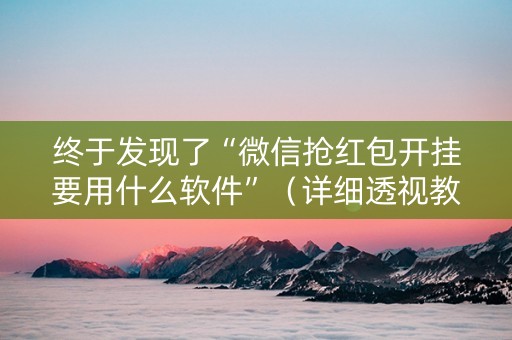 终于发现了“微信抢红包开挂要用什么软件”（详细透视教程）-哔哩哔哩