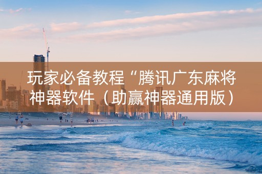 详细阅读:玩家必备教程“腾讯广东麻将神器软件(助赢神器通用版) 玩家必备教程“腾讯广东麻将神器软件(助赢神器通用版)