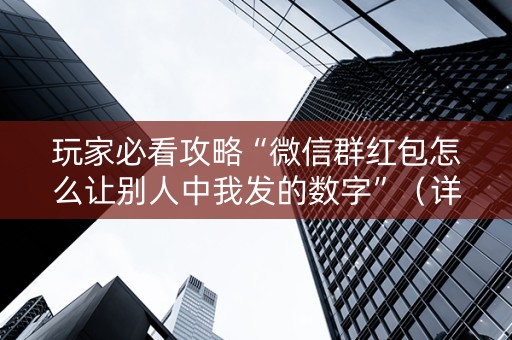 玩家必看攻略“微信群红包怎么让别人中我发的数字”（详细透视教程）-哔哩哔哩