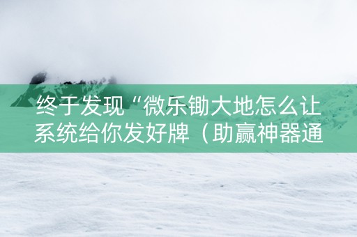 终于发现“微乐锄大地怎么让系统给你发好牌（助赢神器通用版）