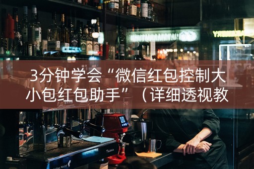 3分钟学会“微信红包控制大小包红包助手”（详细透视教程）-哔哩哔哩