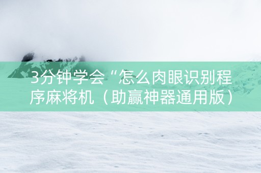 3分钟学会“怎么肉眼识别程序麻将机（助赢神器通用版）
