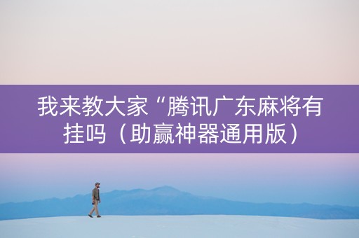 我来教大家“腾讯广东麻将有挂吗（助赢神器通用版）