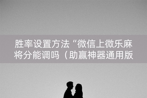 胜率设置方法“微信上微乐麻将分能调吗（助赢神器通用版）