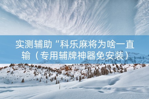 实测辅助“科乐麻将为啥一直输（专用辅牌神器免安装）