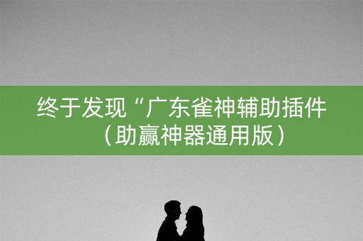 终于发现“广东雀神辅助插件（助赢神器通用版）