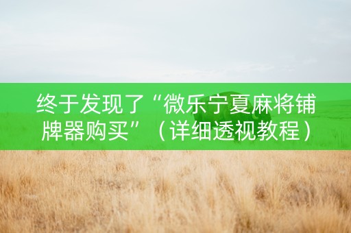 终于发现了“微乐宁夏麻将铺牌器购买”（详细透视教程）-哔哩哔哩