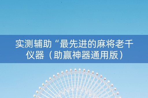 实测辅助“最先进的麻将老千仪器（助赢神器通用版）