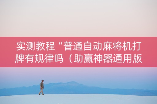 实测教程“普通自动麻将机打牌有规律吗（助赢神器通用版）