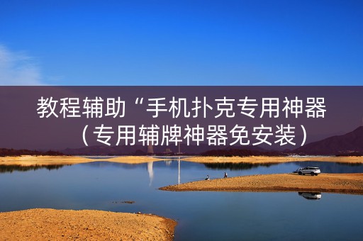 教程辅助“手机扑克专用神器（专用辅牌神器免安装）