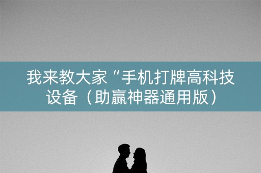 我来教大家“手机打牌高科技设备（助赢神器通用版）