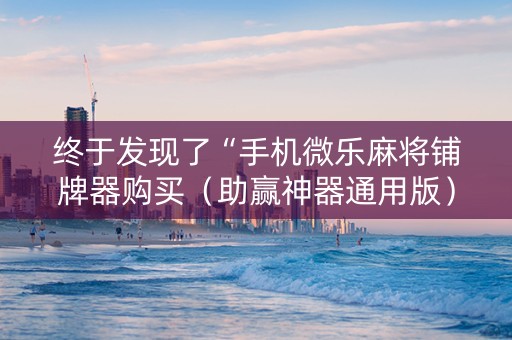 终于发现了“手机微乐麻将铺牌器购买（助赢神器通用版）
