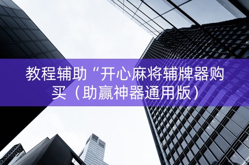 详细阅读:教程辅助“开心麻将辅牌器购买(助赢神器通用版) 教程辅助“开心麻将辅牌器购买(助赢神器通用版)