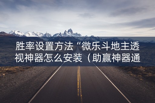 胜率设置方法“微乐斗地主透视神器怎么安装（助赢神器通用版）