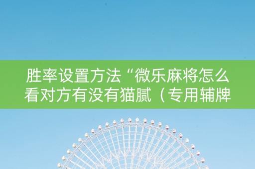 详细阅读:胜率设置方法“微乐麻将怎么看对方有没有猫腻(专用辅牌神器免安装) 胜率设置方法“微乐麻将怎么看对方有没有猫腻(专用辅牌神器免安装)