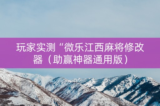 玩家实测“微乐江西麻将修改器（助赢神器通用版）