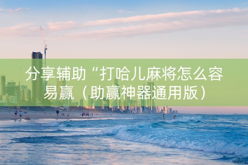 分享辅助“打哈儿麻将怎么容易赢（助赢神器通用版）