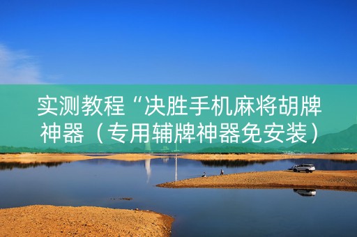实测教程“决胜手机麻将胡牌神器（专用辅牌神器免安装）